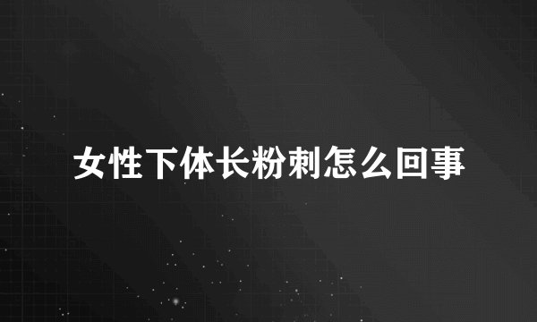 女性下体长粉刺怎么回事