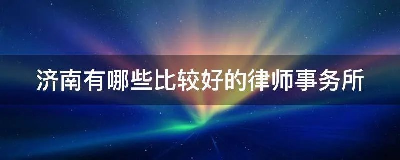 济南有哪些比较好的律师事务所