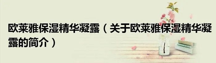 欧莱雅保湿精华凝露（关于欧莱雅保湿精华凝露的简介）