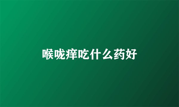 喉咙痒吃什么药好