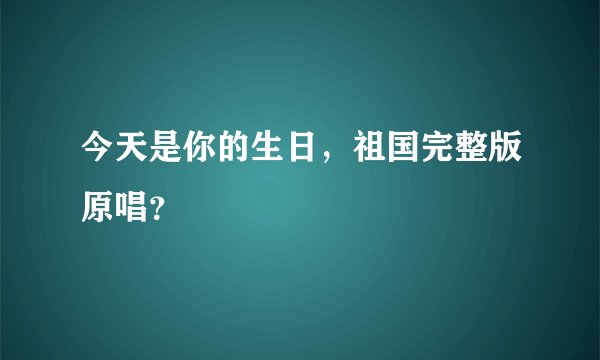 今天是你的生日，祖国完整版原唱？