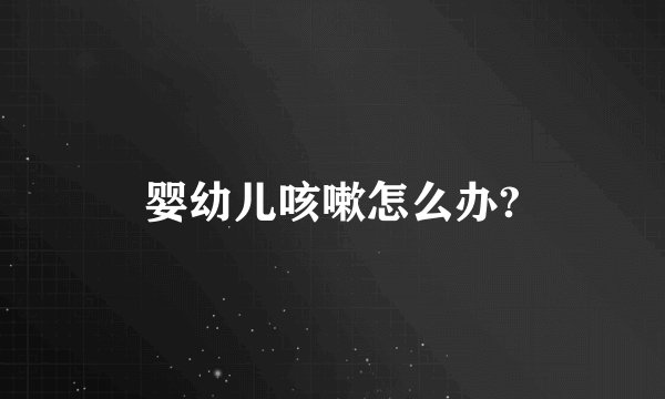 婴幼儿咳嗽怎么办?