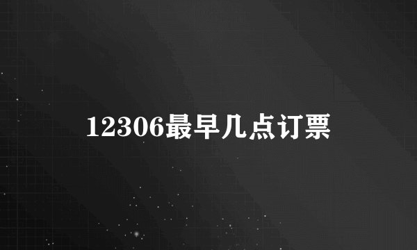 12306最早几点订票