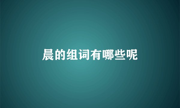 晨的组词有哪些呢