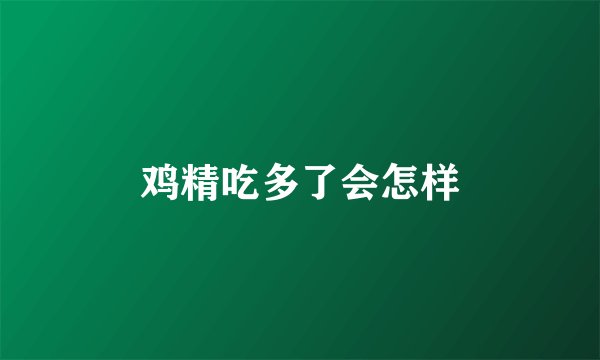 鸡精吃多了会怎样