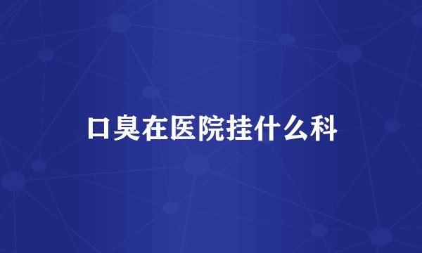 口臭在医院挂什么科