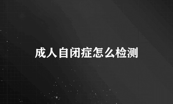成人自闭症怎么检测