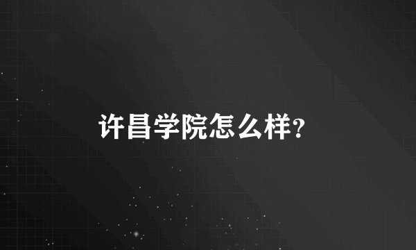 许昌学院怎么样?