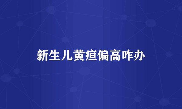 新生儿黄疸偏高咋办