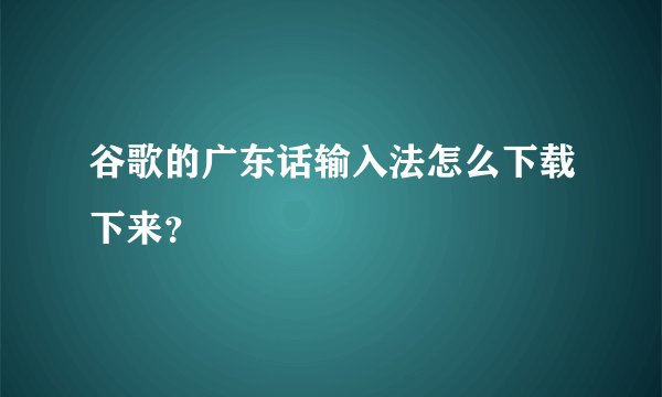 谷歌的广东话输入法怎么下载下来?