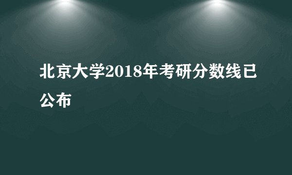 北京大学2018年考研分数线已公布