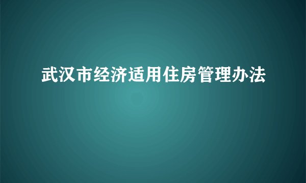 武汉市经济适用住房管理办法
