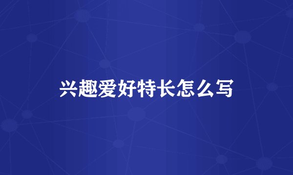 兴趣爱好特长怎么写