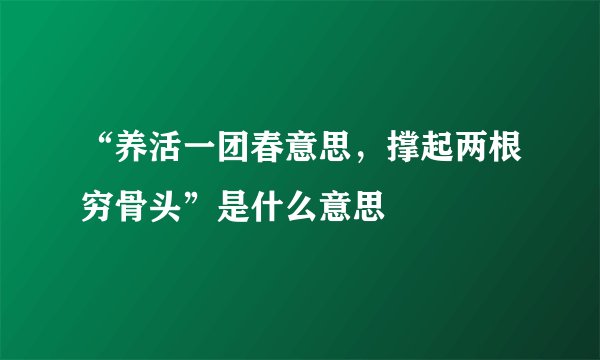 “养活一团春意思,撑起两根穷骨头”是什么意思
