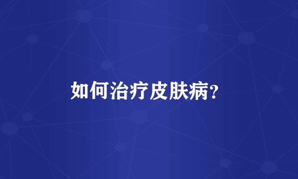 如何治疗皮肤病?