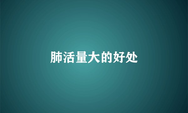 肺活量大的好处