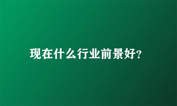 现在什么行业前景好?
