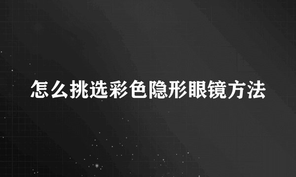 怎么挑选彩色隐形眼镜方法