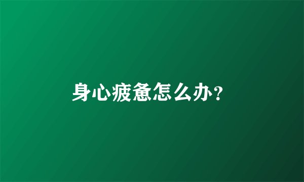 身心疲惫怎么办?