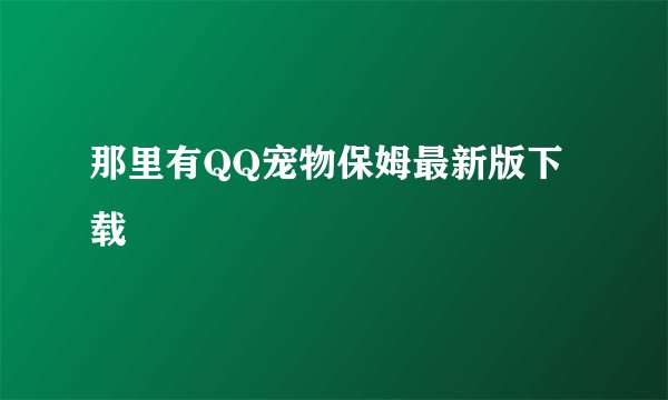 那里有QQ宠物保姆最新版下载