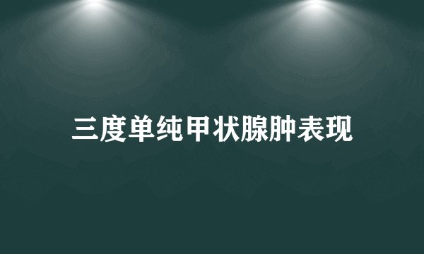 三度单纯甲状腺肿表现