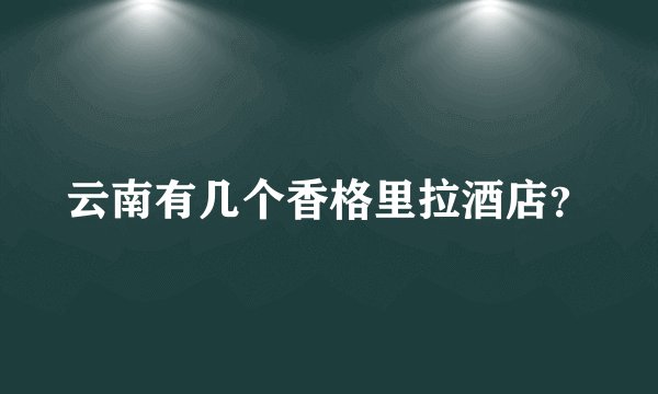 云南有几个香格里拉酒店？