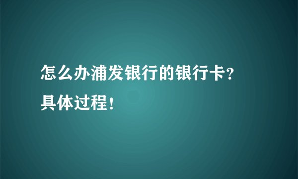 怎么办浦发银行的银行卡? 具体过程!