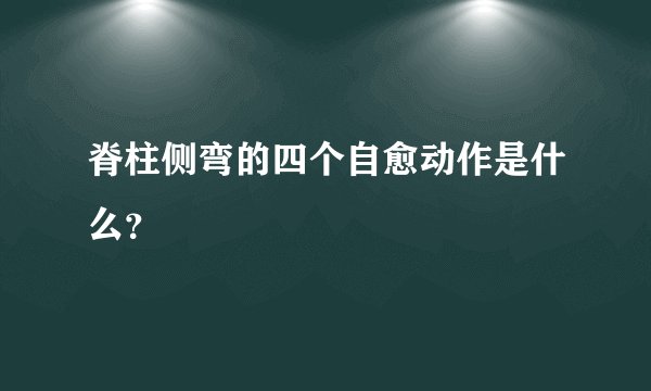 脊柱侧弯的四个自愈动作是什么?