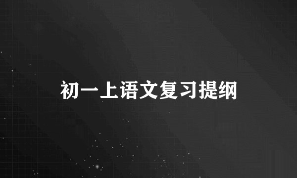 初一上语文复习提纲