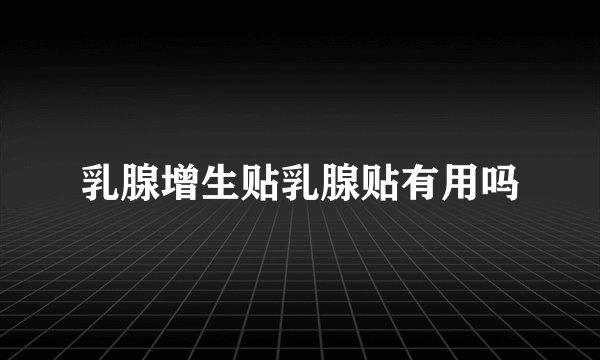 乳腺增生贴乳腺贴有用吗