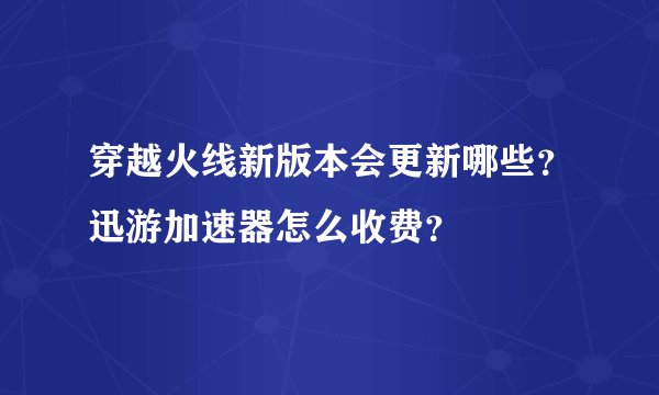 穿越火线新版本会更新哪些？迅游加速器怎么收费？