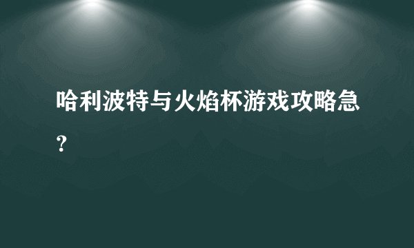 哈利波特与火焰杯游戏攻略急？