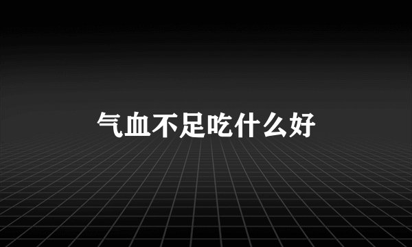 气血不足吃什么好