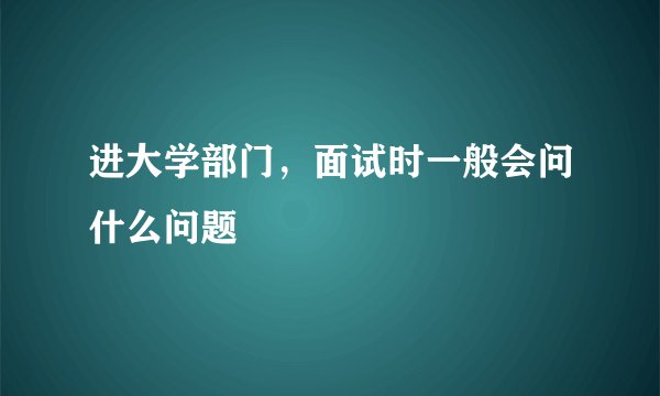 进大学部门，面试时一般会问什么问题
