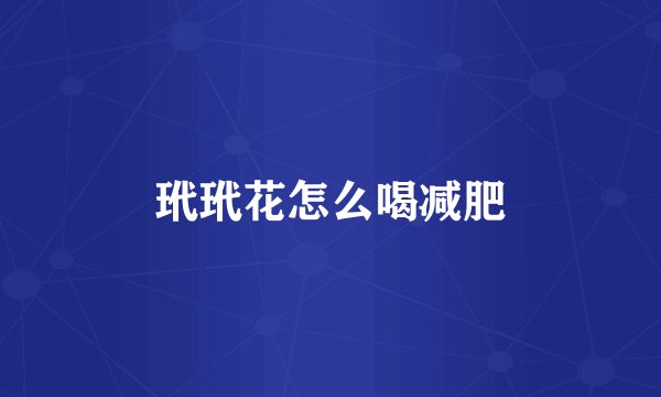 玳玳花怎么喝减肥