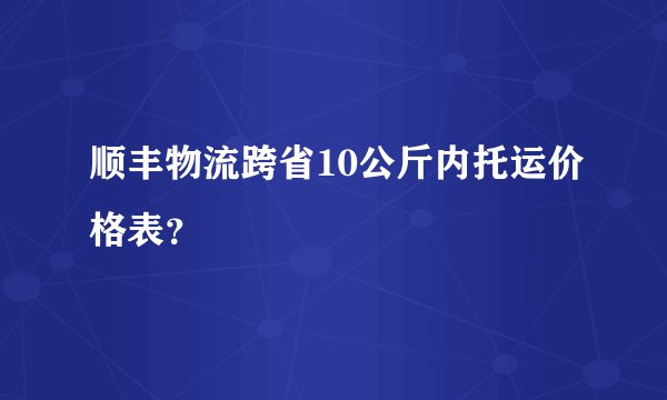 顺丰物流跨省10公斤内托运价格表?