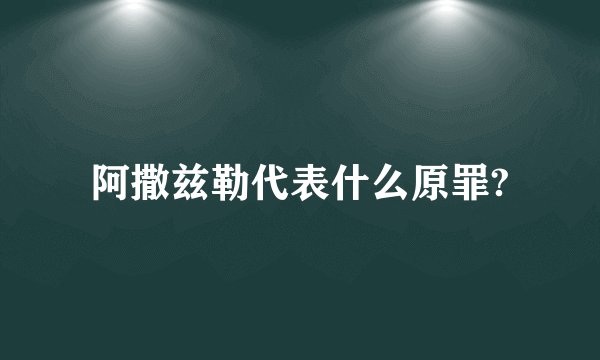 阿撒兹勒代表什么原罪?