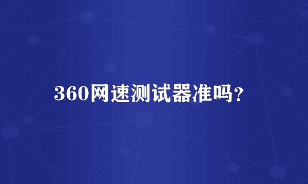 360网速测试器准吗？