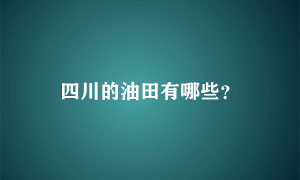 四川的油田有哪些？