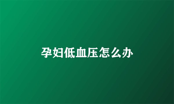 孕妇低血压怎么办