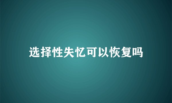 选择性失忆可以恢复吗