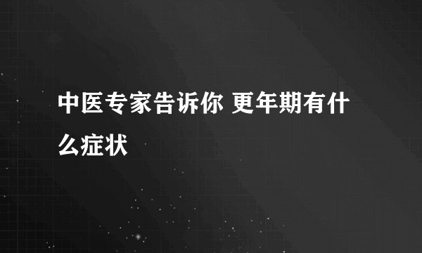 中医专家告诉你 更年期有什么症状