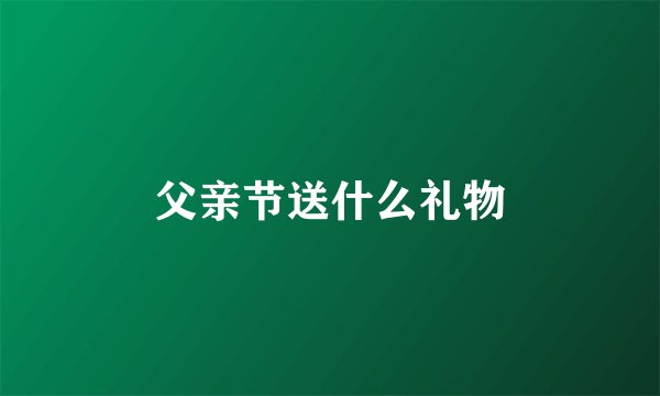 父亲节送什么礼物
