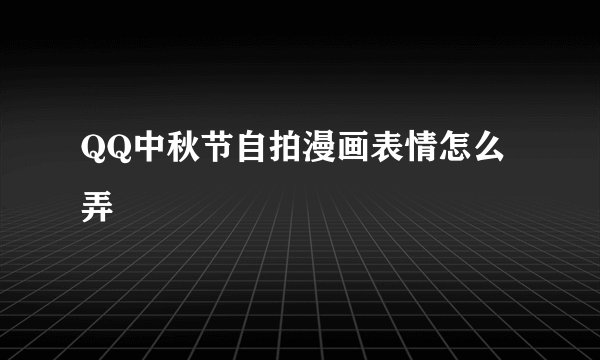 QQ中秋节自拍漫画表情怎么弄