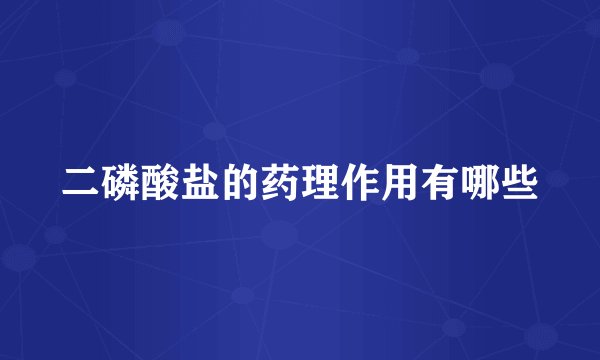 二磷酸盐的药理作用有哪些