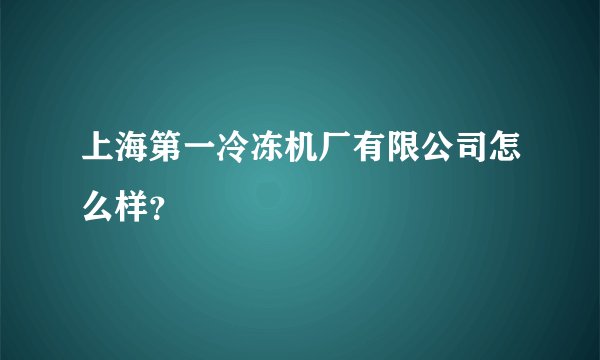 上海第一冷冻机厂有限公司怎么样？