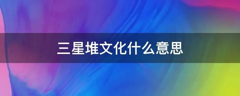 三星堆文化什么意思