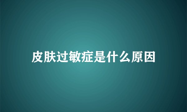 皮肤过敏症是什么原因