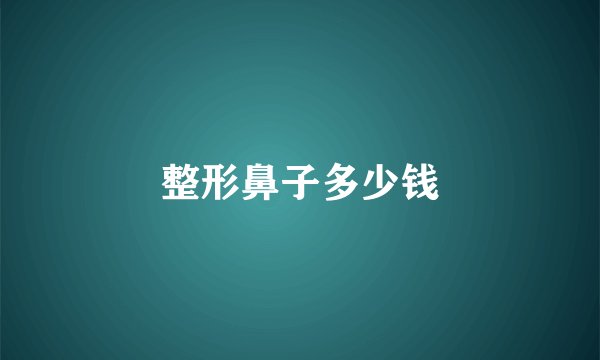 整形鼻子多少钱