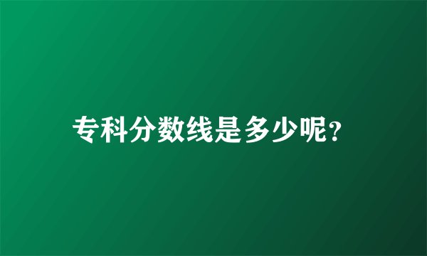 专科分数线是多少呢？